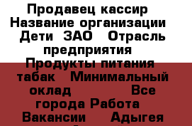 Продавец-кассир › Название организации ­ Дети, ЗАО › Отрасль предприятия ­ Продукты питания, табак › Минимальный оклад ­ 27 000 - Все города Работа » Вакансии   . Адыгея респ.,Адыгейск г.